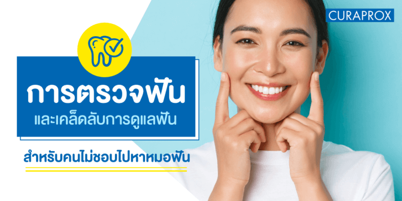 การตรวจฟันและเคล็ดลับการดูแลฟันสำหรับคนไม่ชอบไปหาหมอฟัน